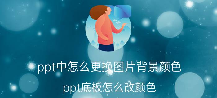 ppt中怎么更换图片背景颜色 ppt底板怎么改颜色？